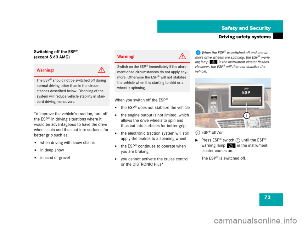 MERCEDES-BENZ S600 2008 W221 User Guide 73 Safety and Security
Driving safety systems
Switching off the ESP® 
(except S 63 AMG)
To improve the vehicle’s traction, turn off 
the ESP
® in driving situations where it 
would be advantageous