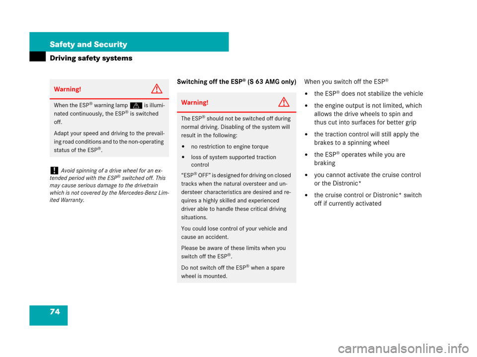 MERCEDES-BENZ S63AMG 2008 W221 Owners Manual 74 Safety and Security
Driving safety systems
Switching off the ESP® (S 63 AMG only)When you switch off the ESP®
the ESP® does not stabilize the vehicle
the engine output is not limited, which 
a