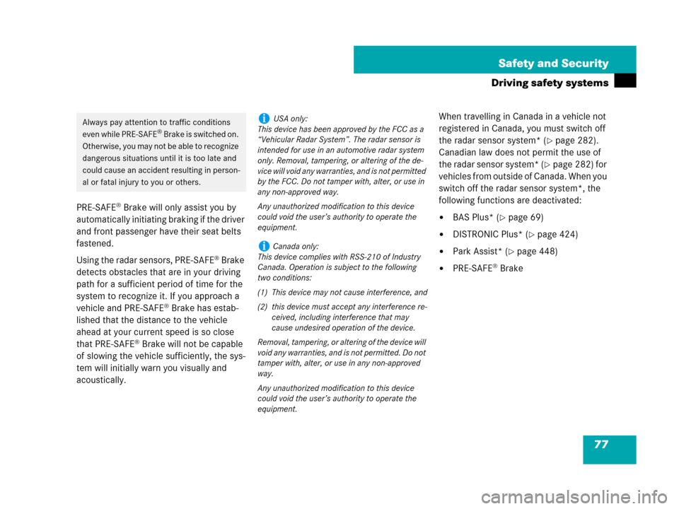 MERCEDES-BENZ S550 4MATIC 2008 W221 Owners Manual 77 Safety and Security
Driving safety systems
PRE-SAFE® Brake will only assist you by 
automatically initiating braking if the driver 
and front passenger have their seat belts 
fastened.
Using the r