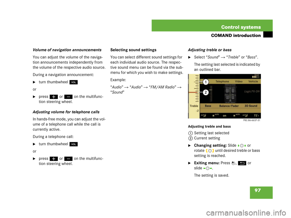 MERCEDES-BENZ S600 2008 W221 Owners Guide 97 Control systems
COMAND introduction
Volume of navigation announcements
You can adjust the volume of the naviga-
tion announcements independently from 
the volume of the respective audio source.
Dur