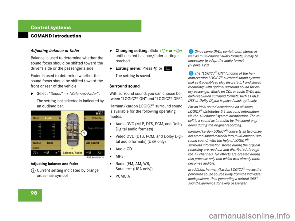 MERCEDES-BENZ S600 2008 W221 Owners Manual 98 Control systems
COMAND introduction
Adjusting balance or fader
Balance is used to determine whether the 
sound focus should be shifted toward the 
driver’s side or the passenger’s side. 
Fader 