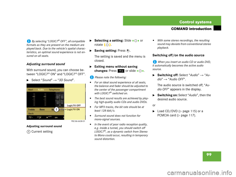 MERCEDES-BENZ S550 4MATIC 2008 W221 Owners Manual 99 Control systems
COMAND introduction
Adjusting surround sound
With surround sound, you can choose be-
tween “LOGIC7
® ON” and “LOGIC7® OFF”.
Select “Sound”  “3D Sound”.
Adjusting