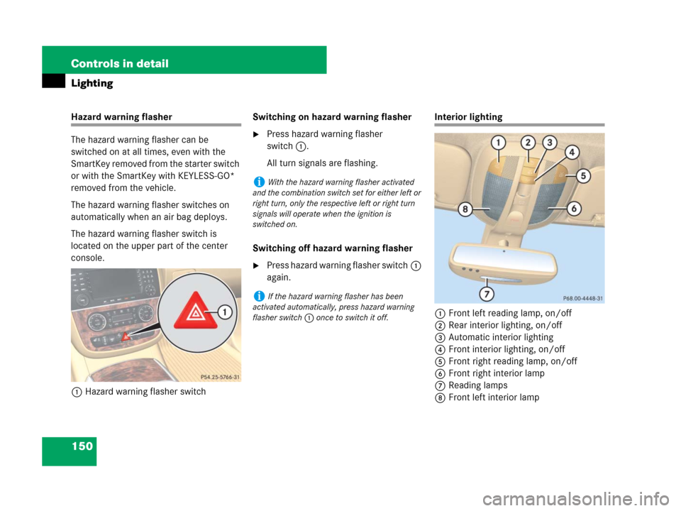MERCEDES-BENZ R350 2008 W251 Owners Manual 150 Controls in detail
Lighting
Hazard warning flasher
The hazard warning flasher can be 
switched on at all times, even with the 
SmartKey removed from the starter switch 
or with the SmartKey with K