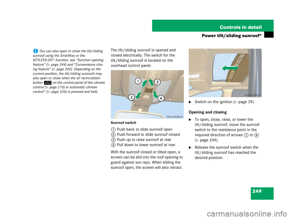 MERCEDES-BENZ R350 2008 W251 Owners Guide 249 Controls in detail
Power tilt/sliding sunroof*
The tilt/sliding sunroof is opened and 
closed electrically. The switch for the 
tilt/sliding sunroof is located on the 
overhead control panel.
Sunr