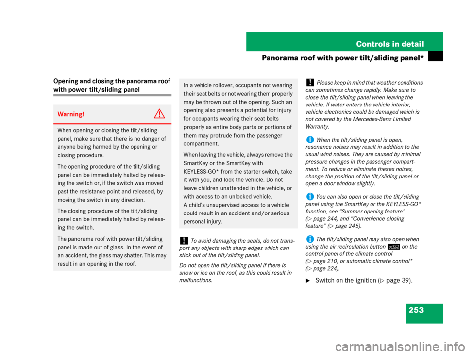 MERCEDES-BENZ R350 2008 W251 Owners Manual 253 Controls in detail
Panorama roof with power tilt/sliding panel*
Opening and closing the panorama roof 
with power tilt/sliding panel
Switch on the ignition (page 39).
Warning!G
When opening or c