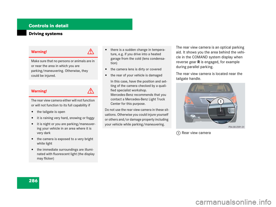 MERCEDES-BENZ R320 2008 W251 Owners Manual 286 Controls in detail
Driving systems
The rear view camera is an optical parking 
aid. It shows you the area behind the vehi-
cle in the COMAND system display when 
reverse gear R is engaged, for exa