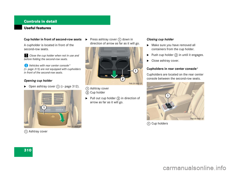 MERCEDES-BENZ R320 2008 W251 Owners Manual 310 Controls in detail
Useful features
Cup holder in front of second-row seats
A cupholder is located in front of the 
second-row seats.
Opening cup holder
Open ashtray cover1(page 312).
1Ashtray co