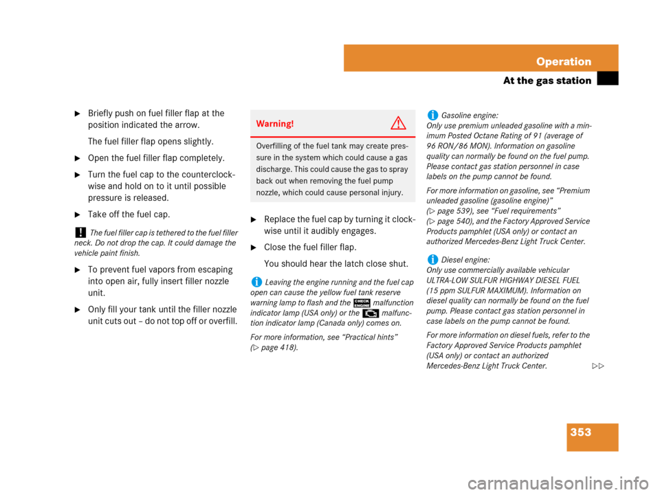 MERCEDES-BENZ R350 2008 W251 Owners Manual 353 Operation
At the gas station
Briefly push on fuel filler flap at the 
position indicated the arrow.
The fuel filler flap opens slightly.
Open the fuel filler flap completely.
Turn the fuel cap 
