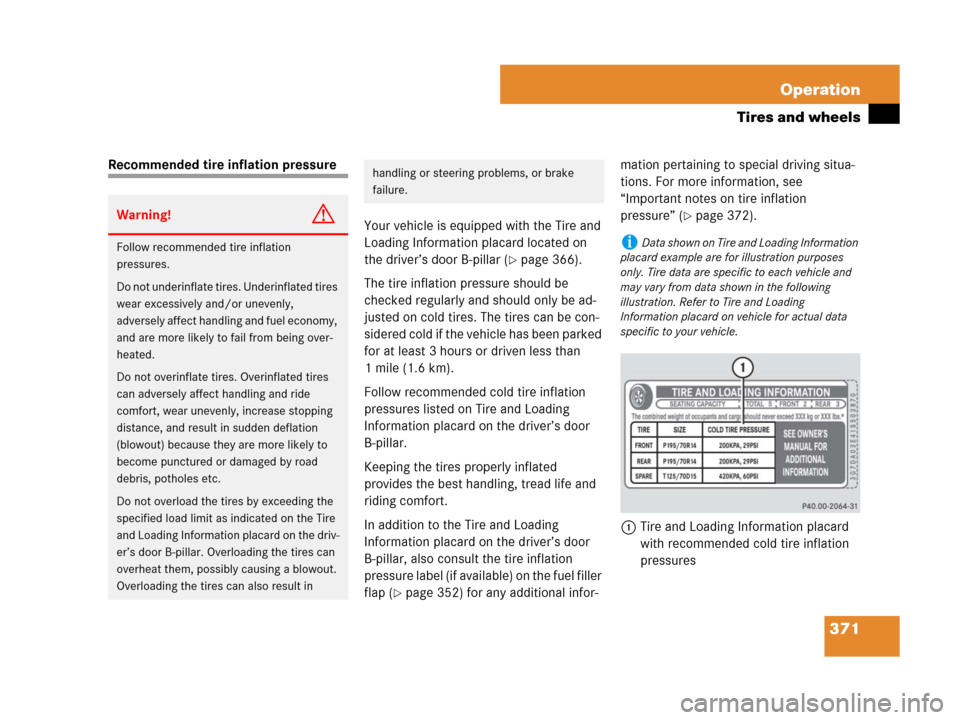 MERCEDES-BENZ R350 2008 W251 Owners Manual 371 Operation
Tires and wheels
Recommended tire inflation pressure
Your vehicle is equipped with the Tire and 
Loading Information placard located on 
the driver’s door B-pillar (
page 366). 
The t