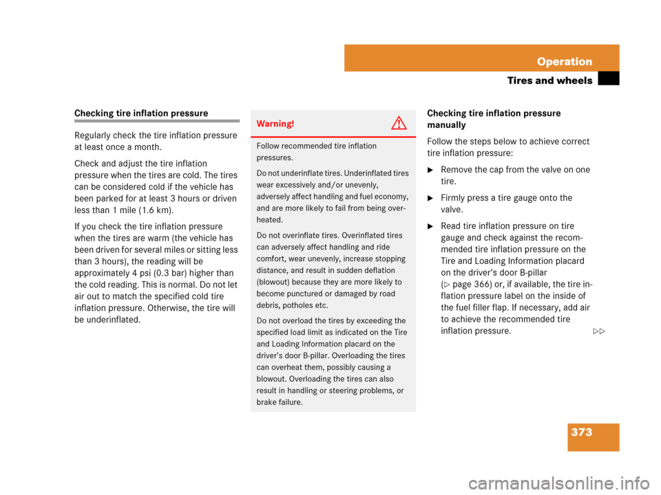 MERCEDES-BENZ R320 2008 W251 Owners Manual 373 Operation
Tires and wheels
Checking tire inflation pressure
Regularly check the tire inflation pressure 
at least once a month.
Check and adjust the tire inflation 
pressure when the tires are col