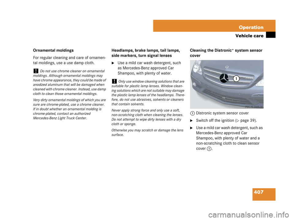 MERCEDES-BENZ R320 2008 W251 Owners Manual 407 Operation
Vehicle care
Ornamental moldings
For regular cleaning and care of ornamen-
tal moldings, use a use damp cloth.Headlamps, brake lamps, tail lamps, 
side markers, turn signal lenses
Use a