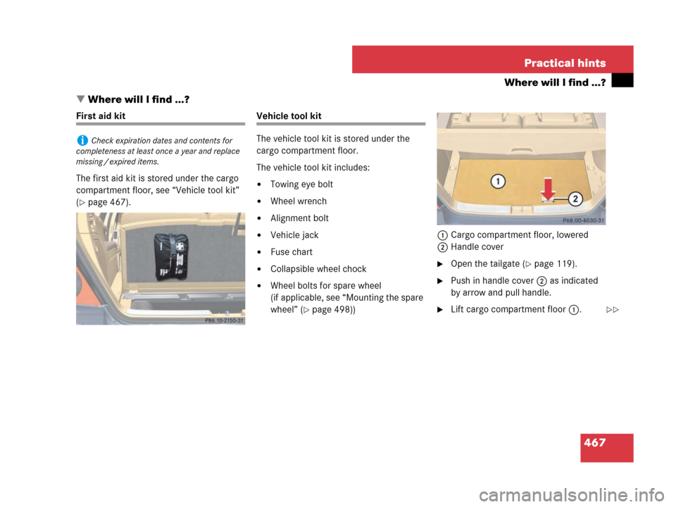 MERCEDES-BENZ R320 2008 W251 Owners Manual 467 Practical hints
Where will I find ...?
Where will I find ...?
First aid kit
The first aid kit is stored under the cargo 
compartment floor, see “Vehicle tool kit” 
(
page 467).
Vehicle tool 
