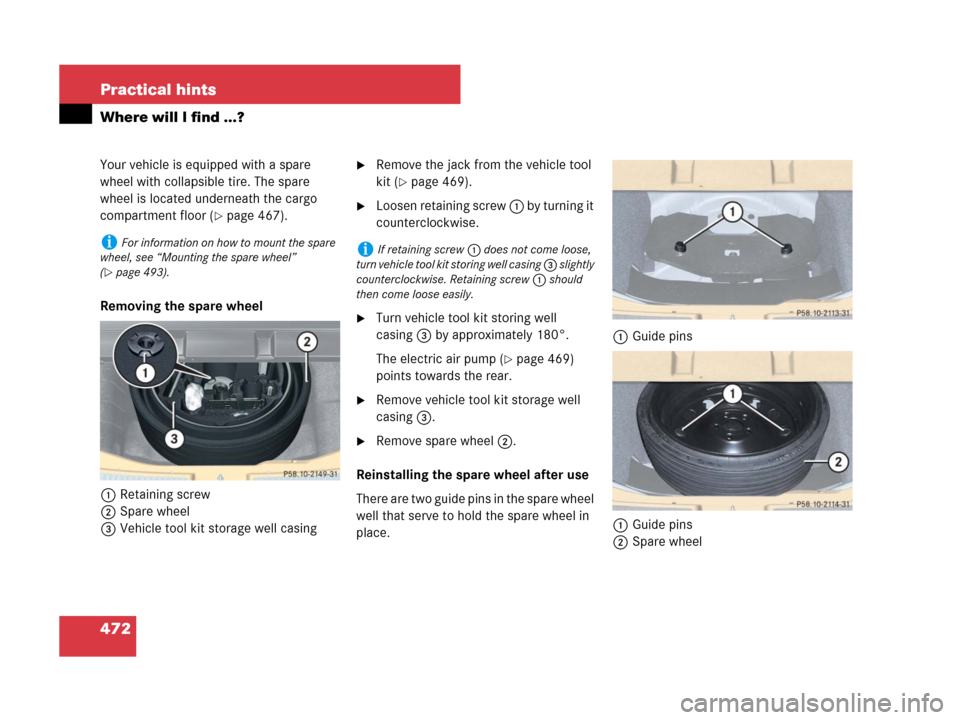 MERCEDES-BENZ R320 2008 W251 Owners Manual 472 Practical hints
Where will I find ...?
Your vehicle is equipped with a spare 
wheel with collapsible tire. The spare 
wheel is located underneath the cargo 
compartment floor (
page 467).
Removin