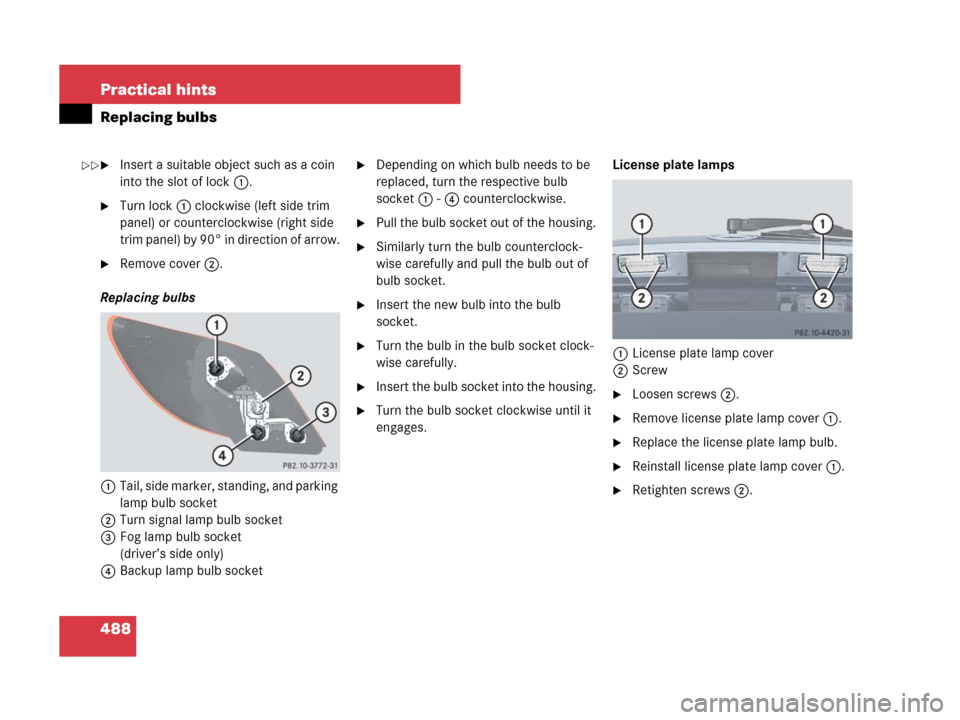 MERCEDES-BENZ R320 2008 W251 Owners Manual 488 Practical hints
Replacing bulbs
Insert a suitable object such as a coin 
into the slot of lock1.
Turn lock1 clockwise (left side trim 
panel) or counterclockwise (right side 
trim panel) by 90°