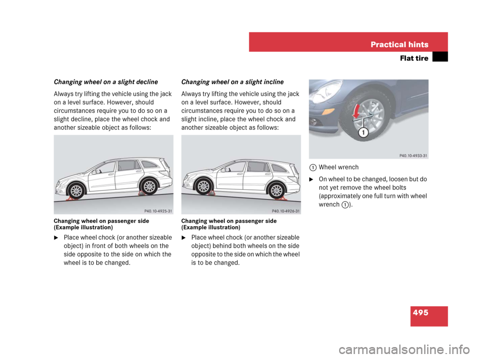 MERCEDES-BENZ R320 2008 W251 Owners Manual 495 Practical hints
Flat tire
Changing wheel on a slight decline
Always try lifting the vehicle using the jack 
on a level surface. However, should 
circumstances require you to do so on a 
slight dec