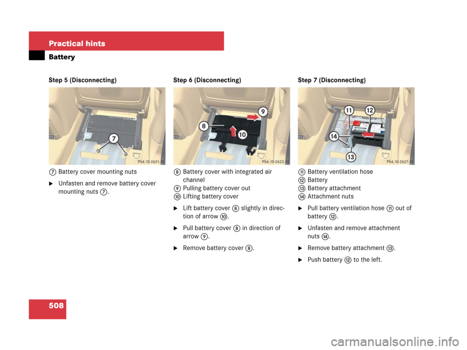 MERCEDES-BENZ R320 2008 W251 Owners Manual 508 Practical hints
Battery
Step 5 (Disconnecting)
7Battery cover mounting nuts
Unfasten and remove battery cover 
mounting nuts 7.Step 6 (Disconnecting)
8Battery cover with integrated air 
channel
9