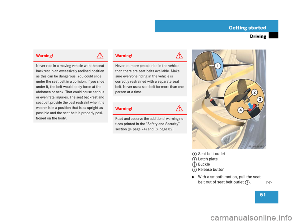 MERCEDES-BENZ R320 2008 W251 Owners Manual 51 Getting started
Driving
1Seat belt outlet
2Latch plate
3Buckle
4Release button
With a smooth motion, pull the seat 
belt out of seat belt outlet1.
Warning!G
Never ride in a moving vehicle with the