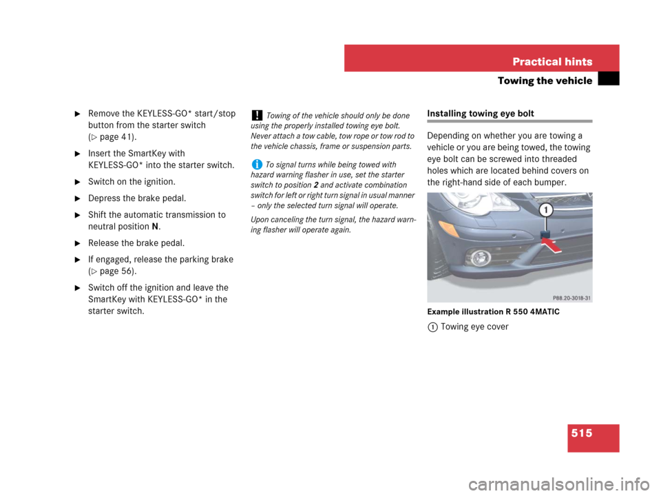 MERCEDES-BENZ R320 2008 W251 Owners Manual 515 Practical hints
Towing the vehicle
Remove the KEYLESS-GO* start/stop 
button from the starter switch 
(
page 41).
Insert the SmartKey with 
KEYLESS-GO* into the starter switch.
Switch on the i