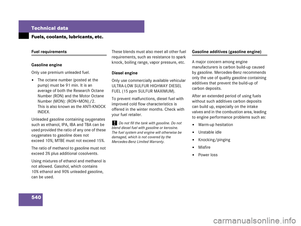MERCEDES-BENZ R320 2008 W251 Owners Manual 540 Technical data
Fuels, coolants, lubricants, etc.
Fuel requirements
Gasoline engine
Only use premium unleaded fuel.
The octane number (posted at the 
pump) must be 91 min. It is an 
average of bot