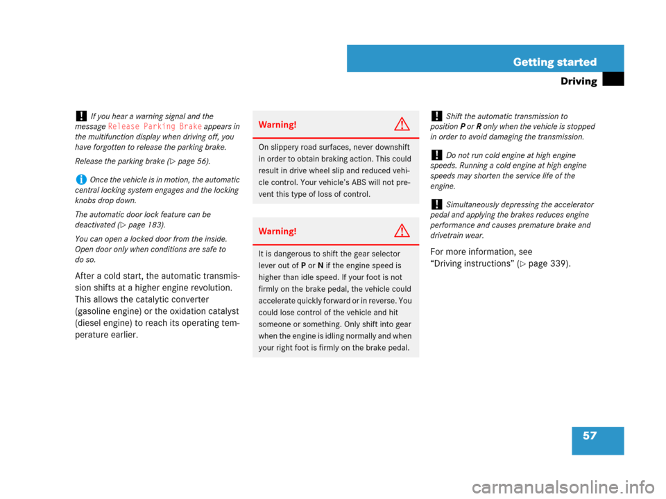 MERCEDES-BENZ R350 2008 W251 Owners Manual 57 Getting started
Driving
After a cold start, the automatic transmis-
sion shifts at a higher engine revolution. 
This allows the catalytic converter 
(gasoline engine) or the oxidation catalyst 
(di