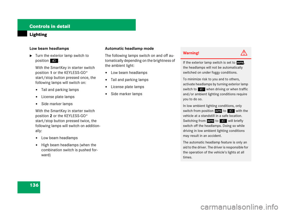 MERCEDES-BENZ ML350 2008 W164 Service Manual 136 Controls in detail
Lighting
Low beam headlamps
Turn the exterior lamp switch to 
positionB.
With the SmartKey in starter switch 
position1 or the KEYLESS-GO* 
start/stop button pressed once, the 