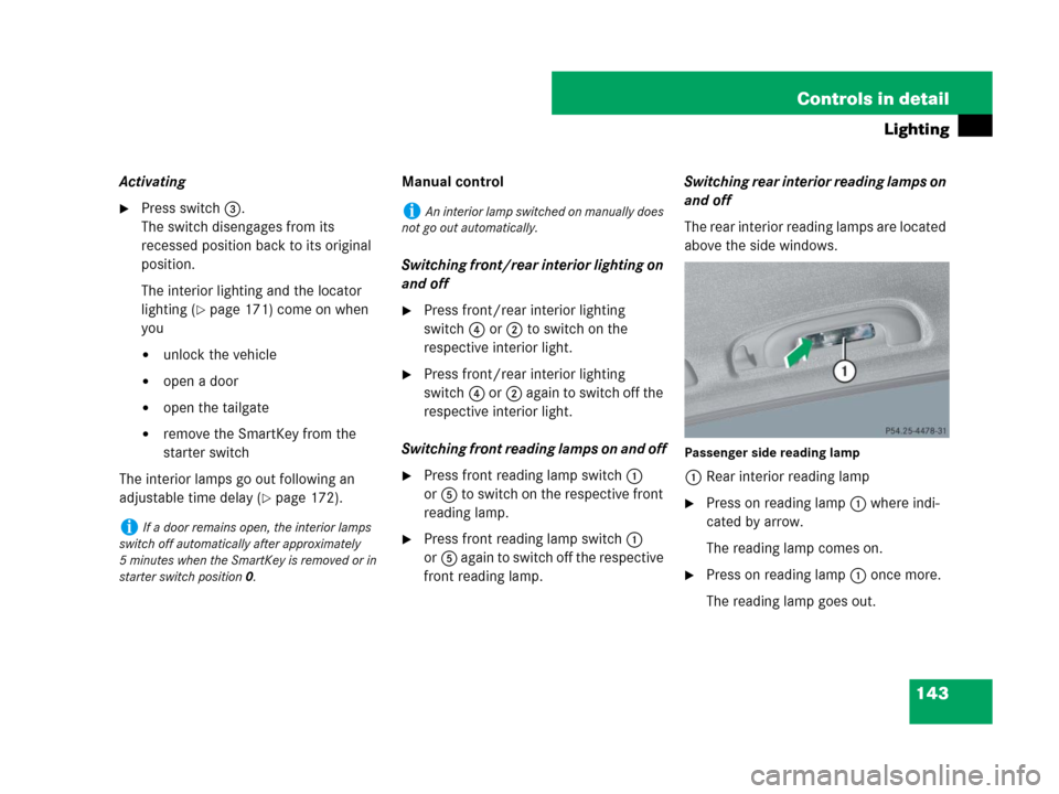 MERCEDES-BENZ ML320 2008 W164 Owners Manual 143 Controls in detail
Lighting
Activating
Press switch3.
The switch disengages from its 
recessed position back to its original 
position.
The interior lighting and the locator 
lighting (
page 171