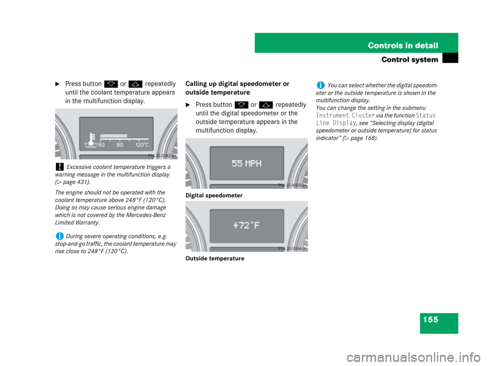 MERCEDES-BENZ ML320 2008 W164 Owners Manual 155 Controls in detail
Control system
Press buttonk orj repeatedly 
until the coolant temperature appears 
in the multifunction display.Calling up digital speedometer or 
outside temperature
Press b