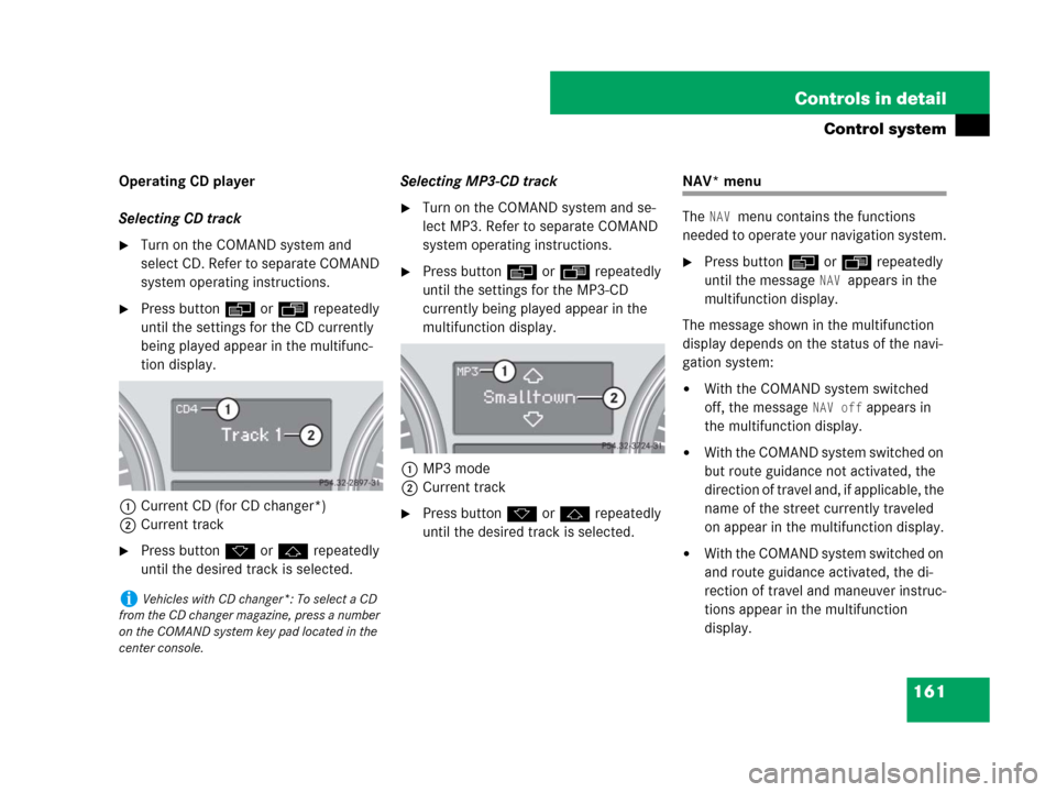 MERCEDES-BENZ ML320 2008 W164 Owners Manual 161 Controls in detail
Control system
Operating CD player
Selecting CD track
Turn on the COMAND system and 
select CD. Refer to separate COMAND 
system operating instructions.
Press buttonè orÿ re