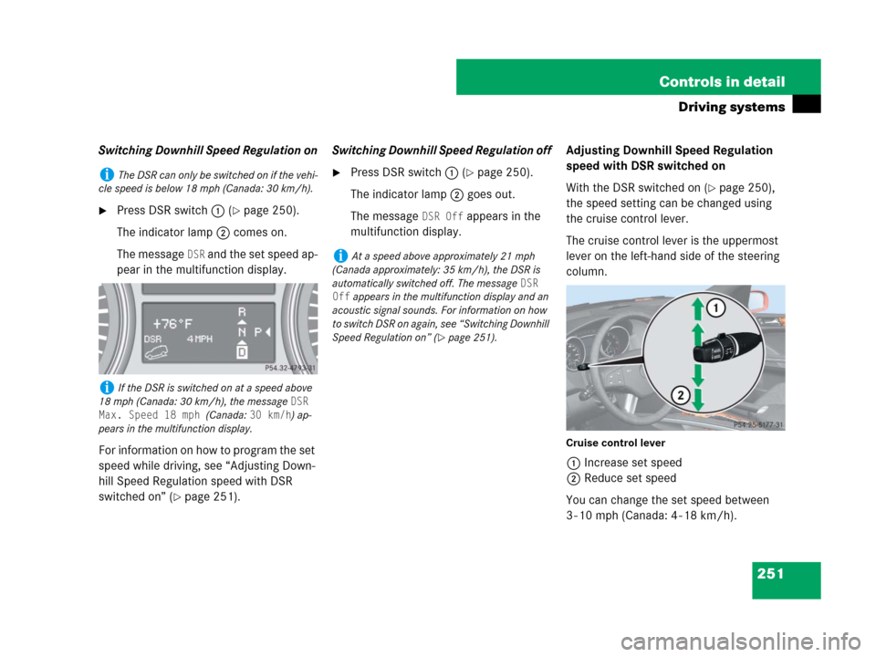 MERCEDES-BENZ ML320 2008 W164 Owners Guide 251 Controls in detail
Driving systems
Switching Downhill Speed Regulation on
Press DSR switch1 (page 250).
The indicator lamp2 comes on.
The message 
DSR and the set speed ap-
pear in the multifunc