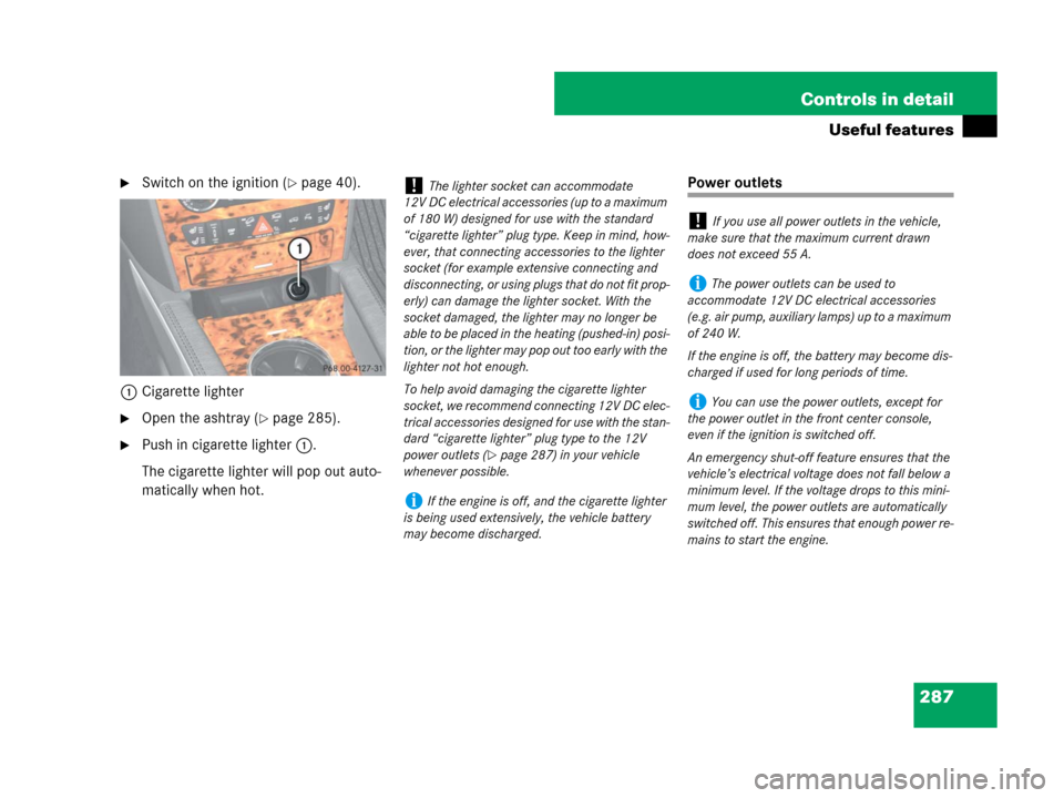 MERCEDES-BENZ ML350 2008 W164 Owners Manual 287 Controls in detail
Useful features
Switch on the ignition (page 40).
1Cigarette lighter
Open the ashtray (page 285).
Push in cigarette lighter1.
The cigarette lighter will pop out auto-
matic