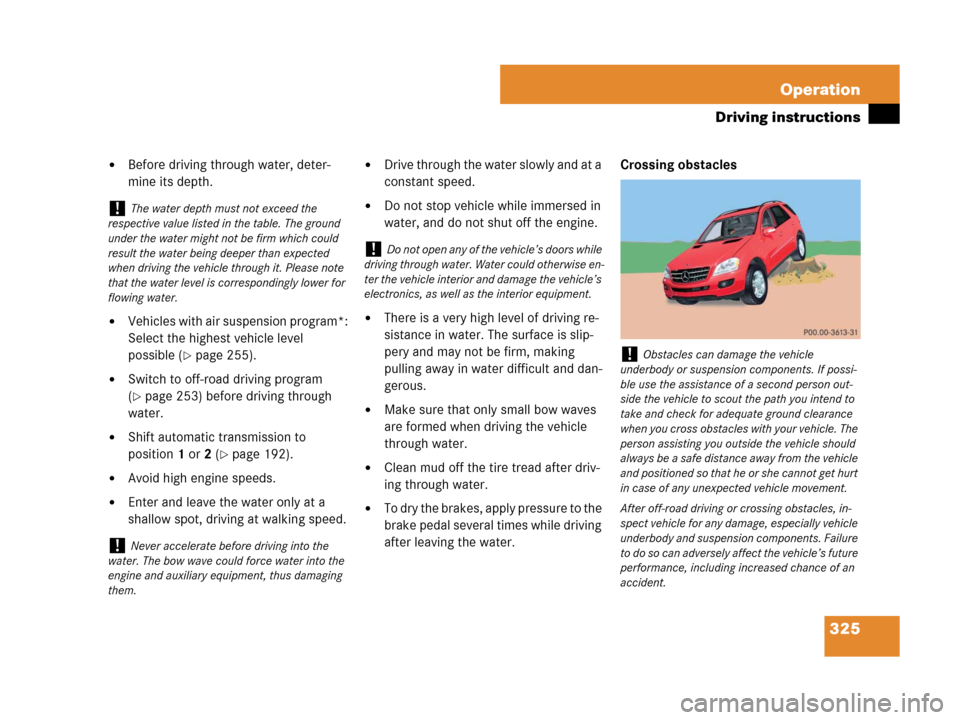 MERCEDES-BENZ ML320 2008 W164 Owners Manual 325 Operation
Driving instructions
Before driving through water, deter-
mine its depth.
Vehicles with air suspension program*:
Select the highest vehicle level 
possible (
page 255).
Switch to off