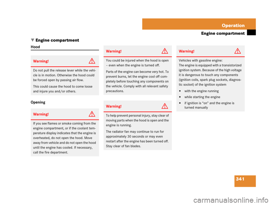 MERCEDES-BENZ ML320 2008 W164 User Guide 341 Operation
Engine compartment
Engine compartment
Hood
Opening
Warning!G
Do not pull the release lever while the vehi-
cle is in motion. Otherwise the hood could 
be forced open by passing air flow