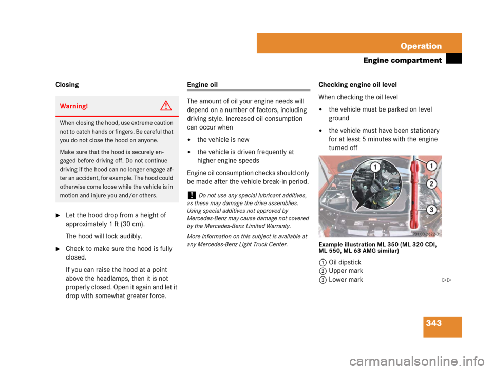 MERCEDES-BENZ ML320 2008 W164 User Guide 343 Operation
Engine compartment
Closing
Let the hood drop from a height of 
approximately 1 ft (30 cm).
The hood will lock audibly.
Check to make sure the hood is fully 
closed.
If you can raise th