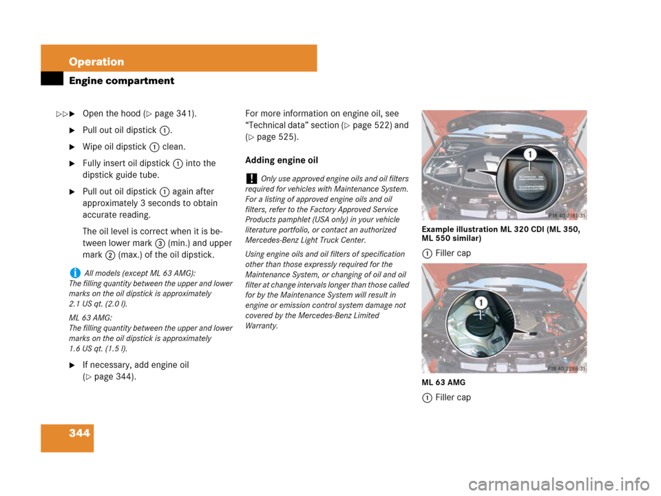 MERCEDES-BENZ ML350 2008 W164 User Guide 344 Operation
Engine compartment
Open the hood (page 341).
Pull out oil dipstick1.
Wipe oil dipstick1 clean.
Fully insert oil dipstick1 into the 
dipstick guide tube.
Pull out oil dipstick1 agai