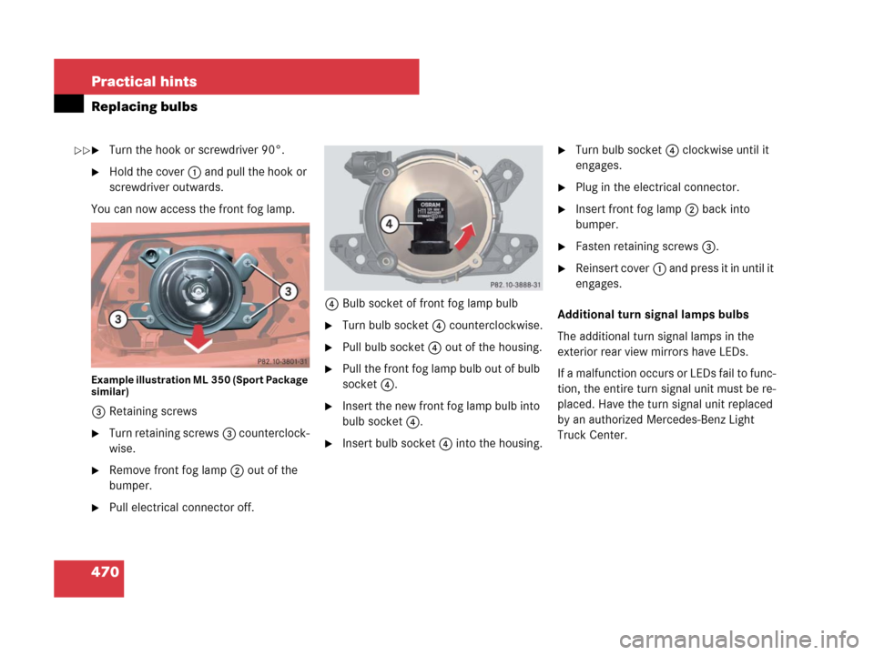 MERCEDES-BENZ ML350 2008 W164 Owners Manual 470 Practical hints
Replacing bulbs
Turn the hook or screwdriver 90°.
Hold the cover1 and pull the hook or 
screwdriver outwards.
You can now access the front fog lamp.
Example illustration ML350 (