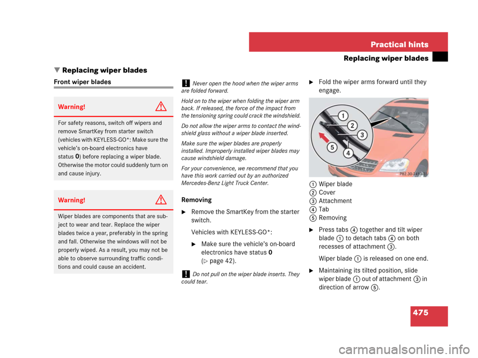 MERCEDES-BENZ ML320 2008 W164 Owners Guide 475 Practical hints
Replacing wiper blades
Replacing wiper blades
Front wiper blades
Removing
Remove the SmartKey from the starter 
switch.
Vehicles with KEYLESS-GO*:
Make sure the vehicle’s on-b
