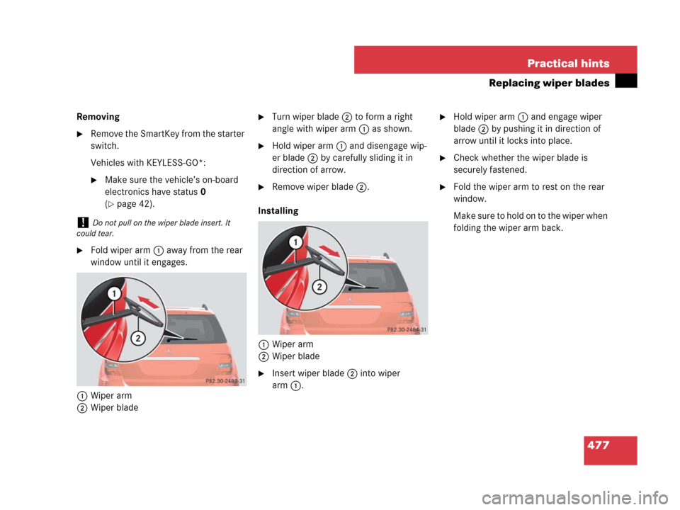 MERCEDES-BENZ ML350 2008 W164 Owners Manual 477 Practical hints
Replacing wiper blades
Removing
Remove the SmartKey from the starter 
switch.
Vehicles with KEYLESS-GO*:
Make sure the vehicle’s on-board 
electronics have status0 
(
page 42)