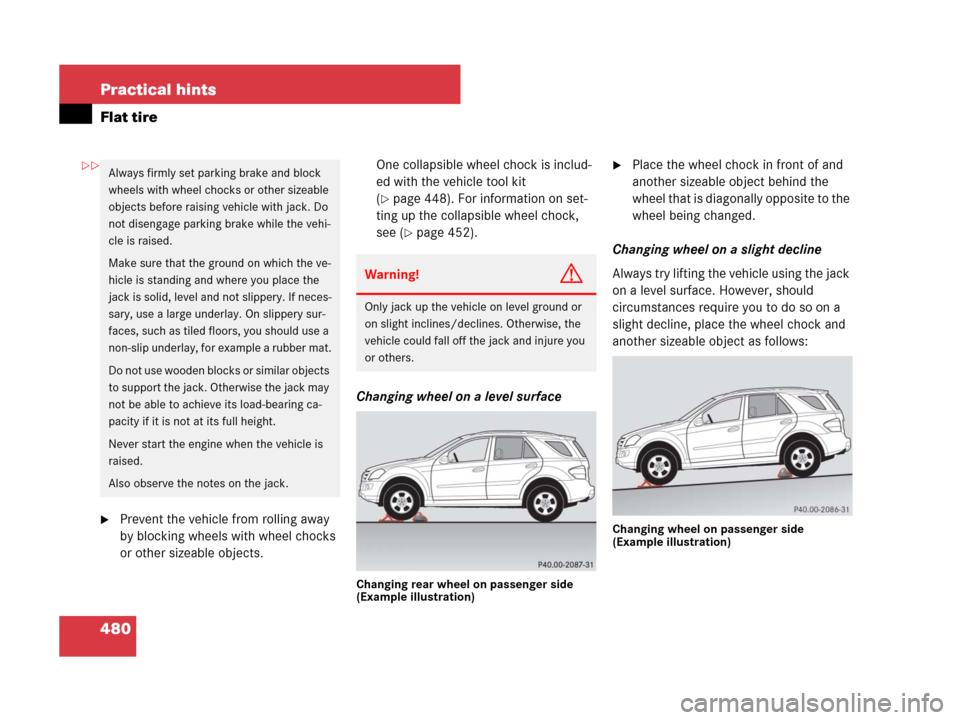 MERCEDES-BENZ ML350 2008 W164 Owners Manual 480 Practical hints
Flat tire
Prevent the vehicle from rolling away 
by blocking wheels with wheel chocks 
or other sizeable objects.One collapsible wheel chock is includ-
ed with the vehicle tool ki