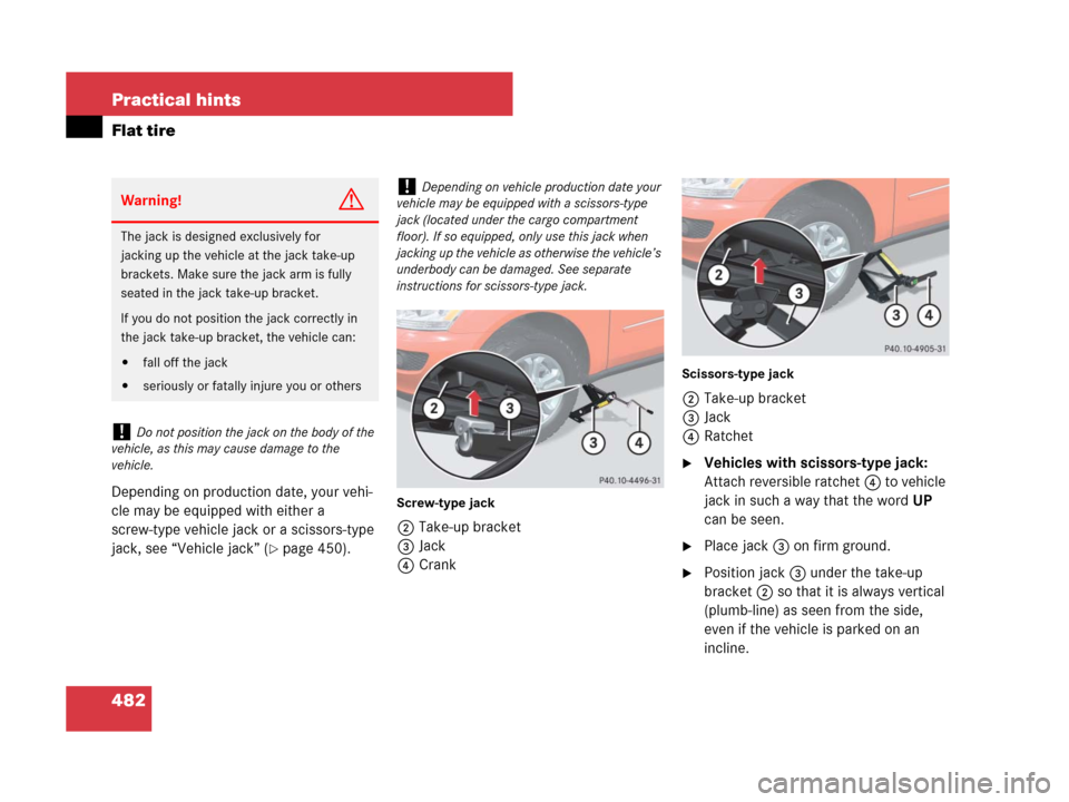 MERCEDES-BENZ ML320 2008 W164 Owners Manual 482 Practical hints
Flat tire
Depending on production date, your vehi-
cle may be equipped with either a 
screw-type vehicle jack or a scissors-type 
jack, see “Vehicle jack” (
page 450).
Screw-t