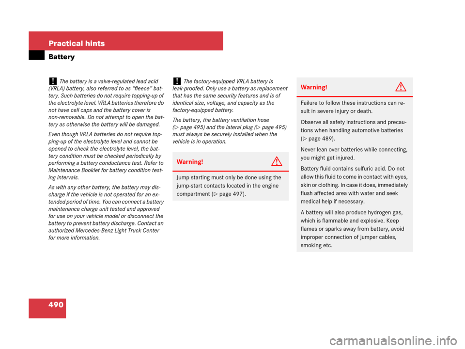 MERCEDES-BENZ ML320 2008 W164 Owners Guide 490 Practical hints
Battery
!The battery is a valve-regulated lead acid 
(VRLA) battery, also referred to as “fleece” bat-
tery. Such batteries do not require topping-up of 
the electrolyte level.