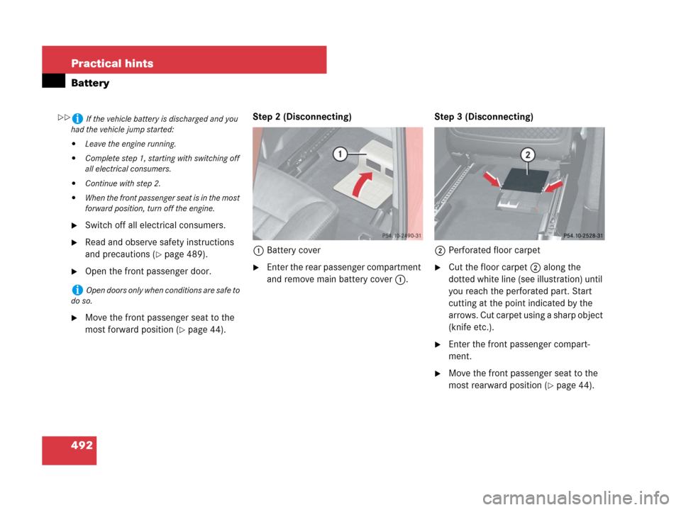 MERCEDES-BENZ ML320 2008 W164 Owners Manual 492 Practical hints
Battery
Switch off all electrical consumers.
Read and observe safety instructions 
and precautions (
page 489).
Open the front passenger door.
Move the front passenger seat to