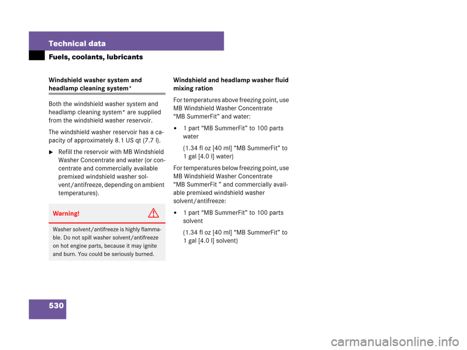 MERCEDES-BENZ ML350 2008 W164 Owners Guide 530 Technical data
Fuels, coolants, lubricants
Windshield washer system and 
headlamp cleaning system*
Both the windshield washer system and 
headlamp cleaning system* are supplied 
from the windshiel