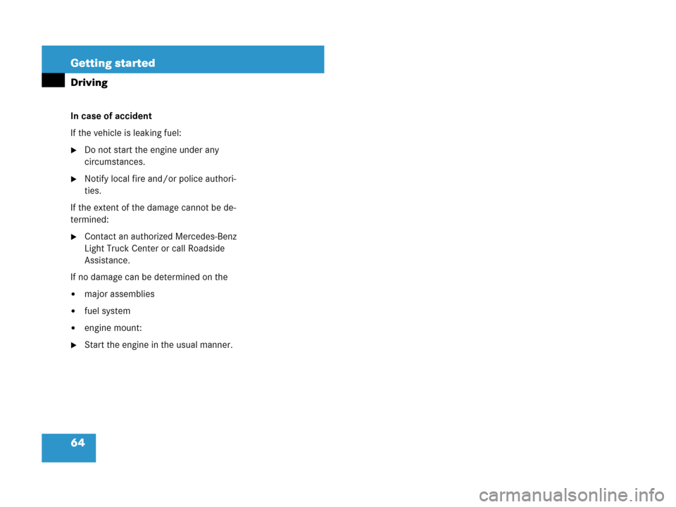 MERCEDES-BENZ ML550 2008 W164 Owners Manual 64 Getting started
Driving
In case of accident
If the vehicle is leaking fuel:
Do not start the engine under any 
circumstances.
Notify local fire and/or police authori-
ties.
If the extent of the d