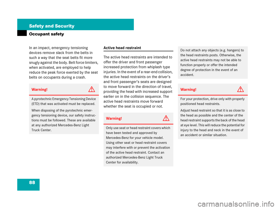 MERCEDES-BENZ ML350 2008 W164 Owners Guide 88 Safety and Security
Occupant safety
In an impact, emergency tensioning 
devices remove slack from the belts in 
such a way that the seat belts fit more 
snugly against the body. Belt force limiters