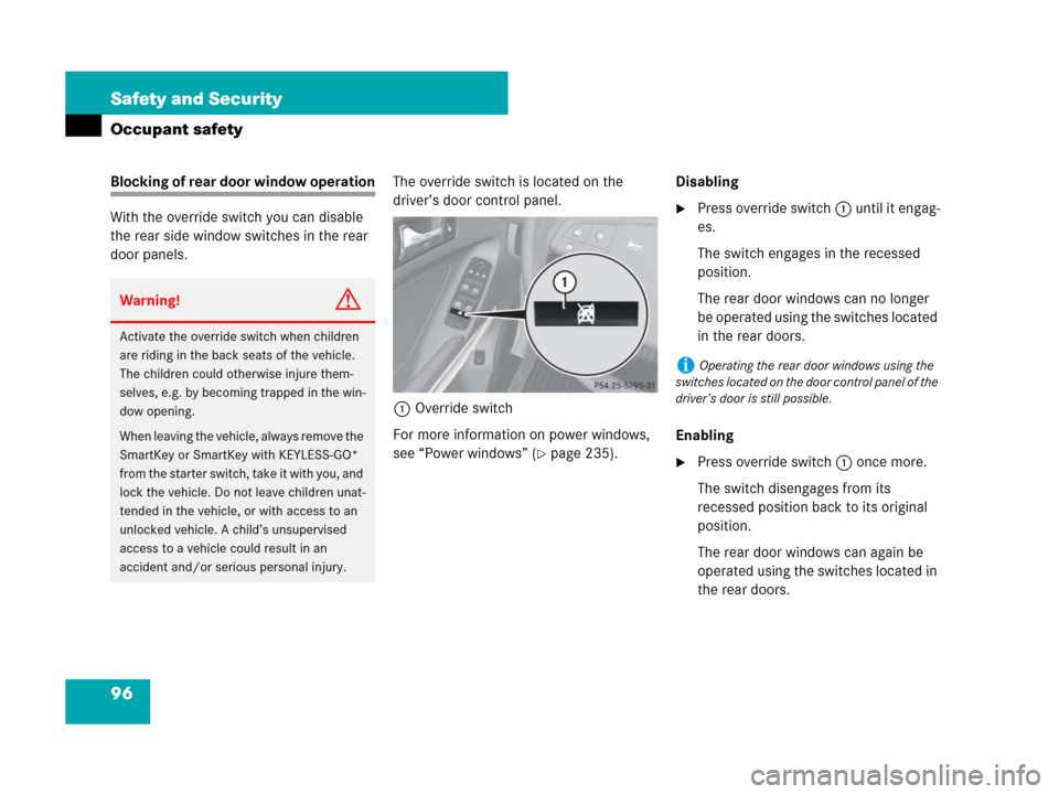 MERCEDES-BENZ ML320 2008 W164 Owners Manual 96 Safety and Security
Occupant safety
Blocking of rear door window operation
With the override switch you can disable 
the rear side window switches in the rear 
door panels.The override switch is lo
