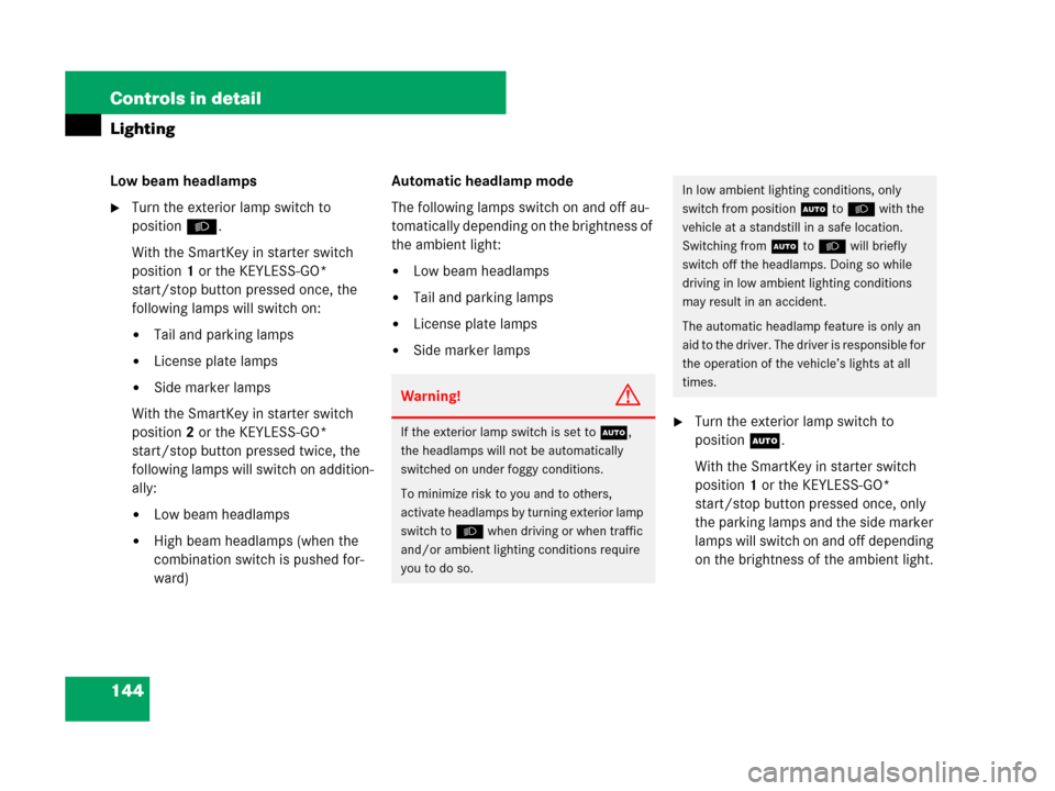MERCEDES-BENZ GL450 2008 X164 Service Manual 144 Controls in detail
Lighting
Low beam headlamps
Turn the exterior lamp switch to 
positionB.
With the SmartKey in starter switch 
position1 or the KEYLESS-GO* 
start/stop button pressed once, the 