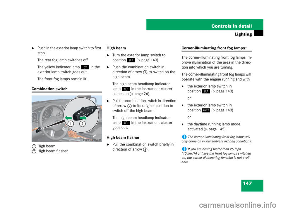 MERCEDES-BENZ GL450 2008 X164 Owners Manual 147 Controls in detail
Lighting
Push in the exterior lamp switch to first 
stop.
The rear fog lamp switches off.
The yellow indicator lamp† in the 
exterior lamp switch goes out.
The front fog lamp