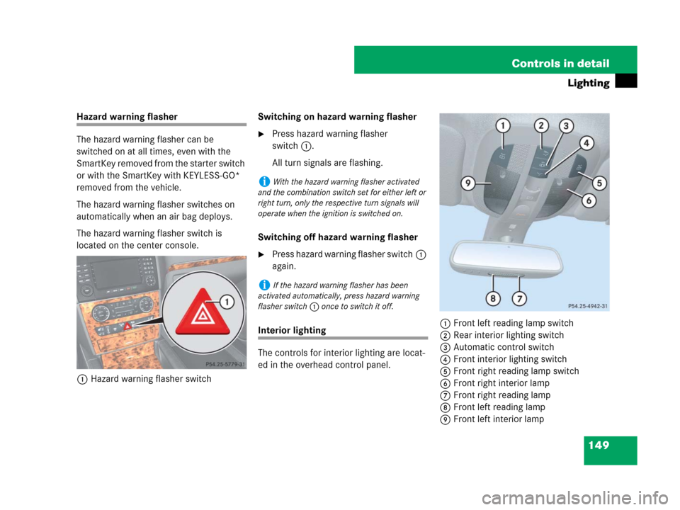 MERCEDES-BENZ GL550 2008 X164 Owners Manual 149 Controls in detail
Lighting
Hazard warning flasher
The hazard warning flasher can be 
switched on at all times, even with the 
SmartKey removed from the starter switch 
or with the SmartKey with K