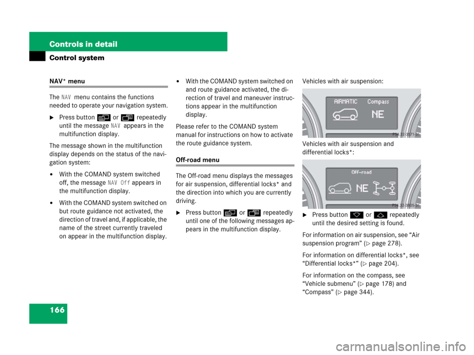 MERCEDES-BENZ GL320 2008 X164 Owners Manual 166 Controls in detail
Control system
NAV* menu
The 
NAV menu contains the functions 
needed to operate your navigation system.
Press buttonè orÿ repeatedly 
until the message 
NAV appears in the 
