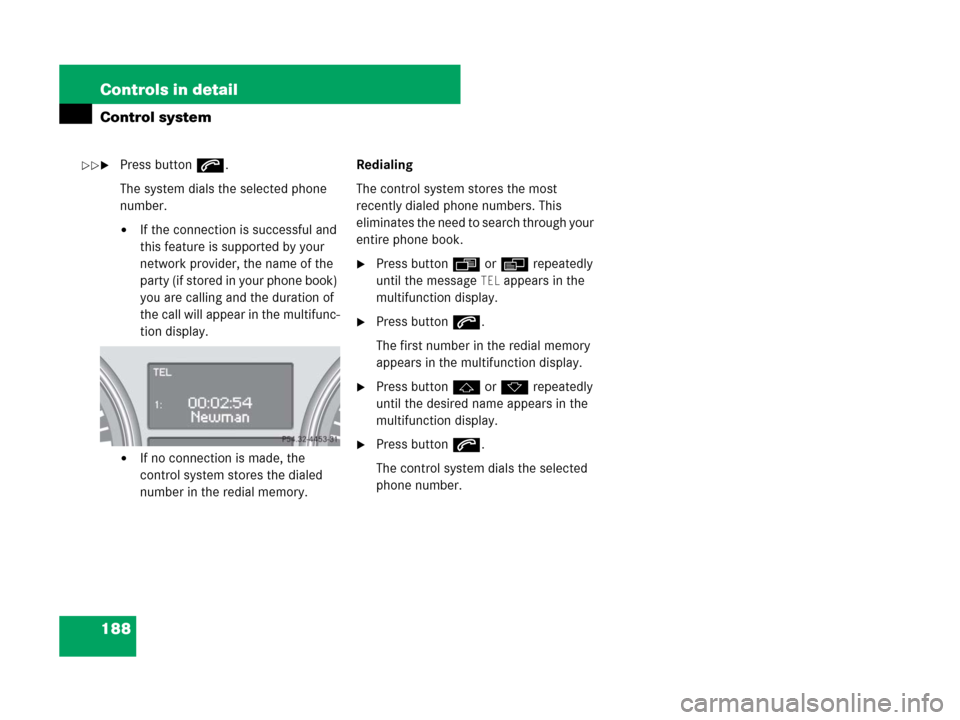 MERCEDES-BENZ GL550 2008 X164 User Guide 188 Controls in detail
Control system
Press buttons.
The system dials the selected phone 
number.
If the connection is successful and 
this feature is supported by your 
network provider, the name o